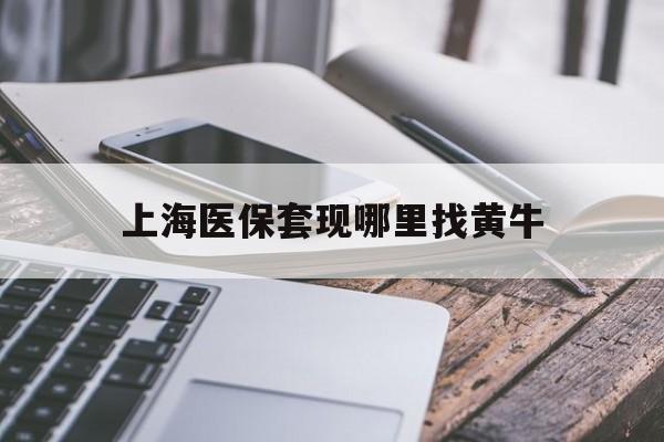 开平最新上海医保套现哪里找黄牛方法分析(最方便真实的开平上海医保套现电话方法)