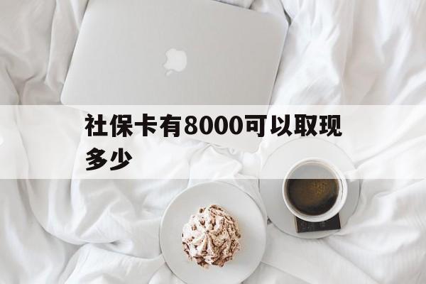 开平最新社保卡有8000可以取现多少方法分析(最方便真实的开平社保卡有8000可以取现多少次方法)