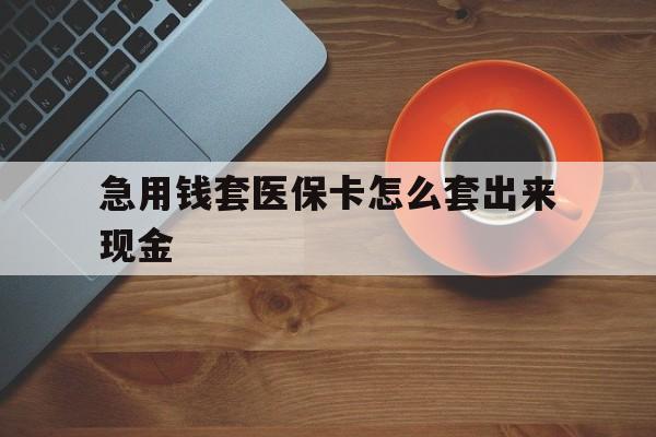 开平包含急用钱套医保卡怎么套出来现金的词条