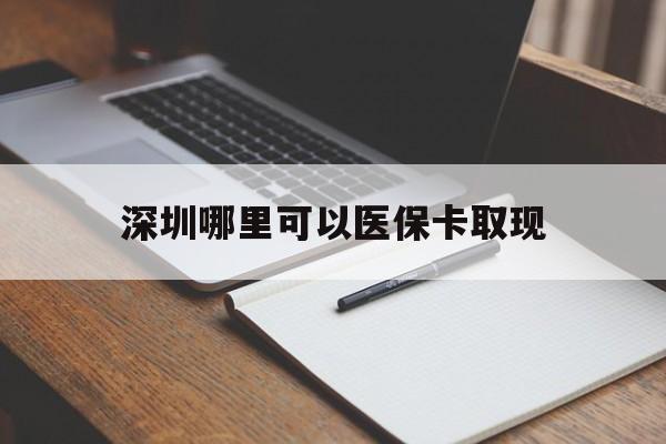 开平最新深圳哪里可以医保卡取现方法分析(最方便真实的开平深圳医保卡取现金去哪里取方法)