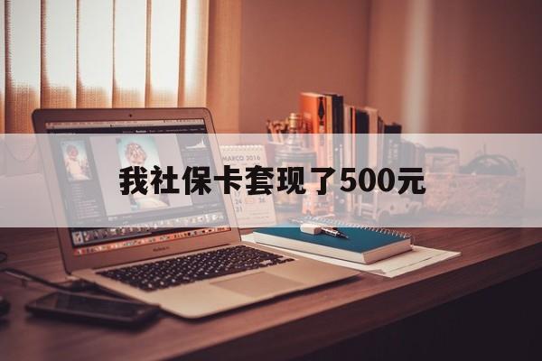 开平最新我社保卡套现了500元方法分析(最方便真实的开平我社保卡套现了500元怎么办方法)