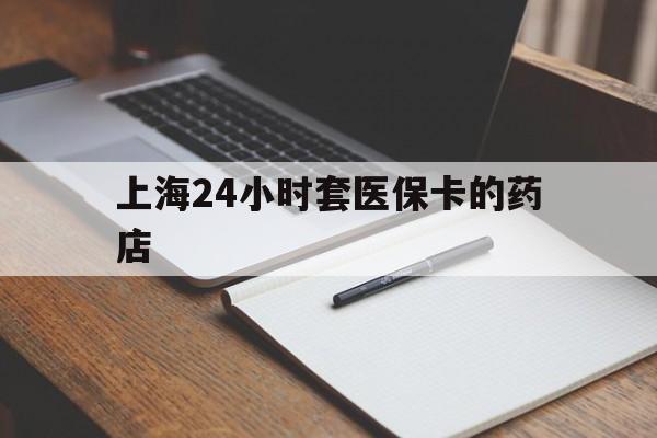 开平最新上海24小时套医保卡的药店方法分析(最方便真实的开平上海刷医保卡的药店方法)