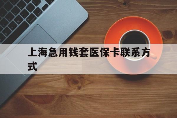 开平最新上海急用钱套医保卡联系方式方法分析(最方便真实的开平上海医保卡能套现的地方吗电话方法)