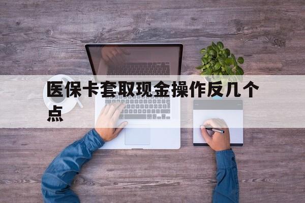 开平最新医保卡套取现金操作反几个点方法分析(最方便真实的开平医保卡套取现金对个人什么影响方法)