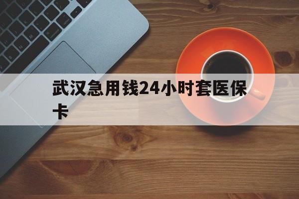 开平最新武汉急用钱24小时套医保卡方法分析(最方便真实的开平急用钱24小时套医保中介方法)