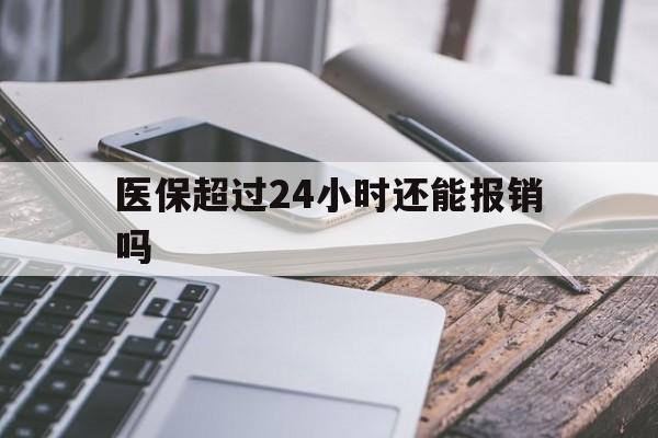 开平最新医保超过24小时还能报销吗方法分析(最方便真实的开平住院医保超过24小时方法)