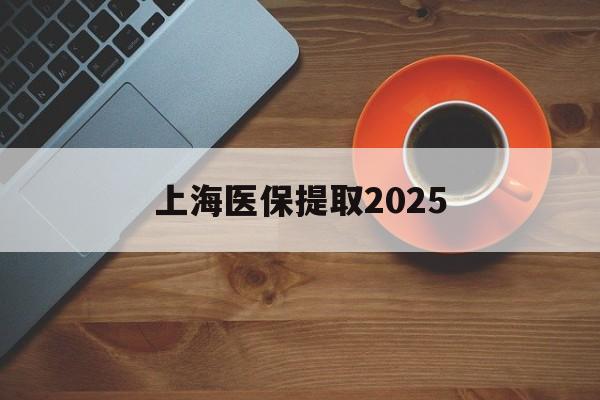 开平最新上海医保提取2025方法分析(最方便真实的开平上海医保提取条件和提取流程方法)