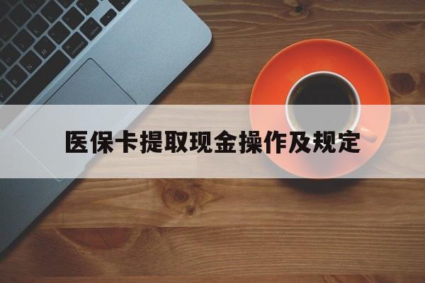 开平最新医保卡提取现金操作及规定方法分析(最方便真实的开平医保卡提取现金操作及规定流程方法)