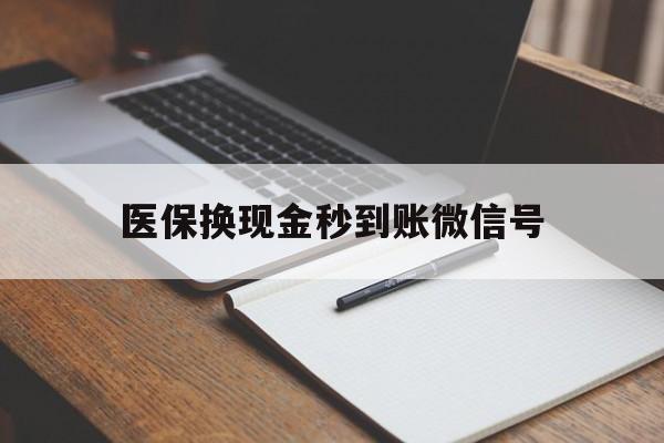 开平最新医保换现金秒到账微信号方法分析(最方便真实的开平医保换现金秒到账微信号是真的吗方法)