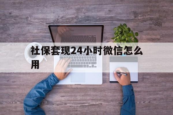 开平最新社保套现24小时微信怎么用方法分析(最方便真实的开平社保卡套现的联系方式方法)